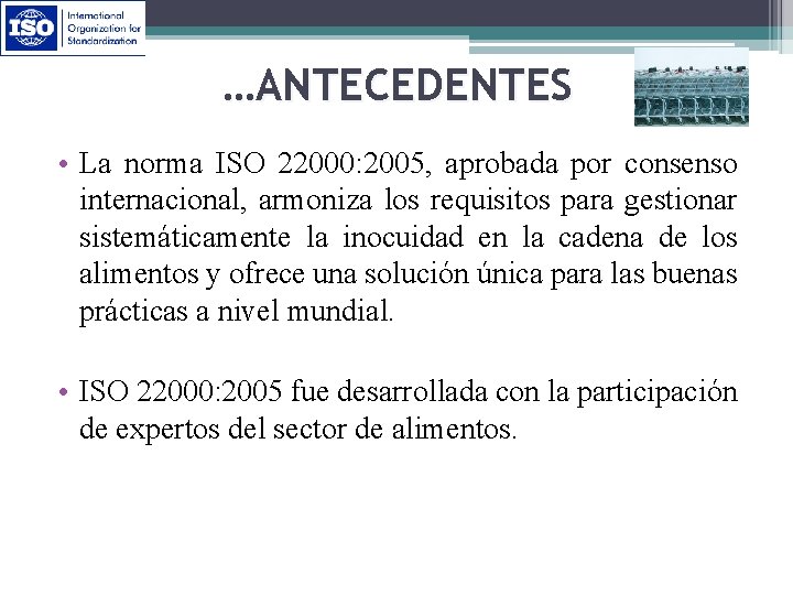 …ANTECEDENTES • La norma ISO 22000: 2005, aprobada por consenso internacional, armoniza los requisitos