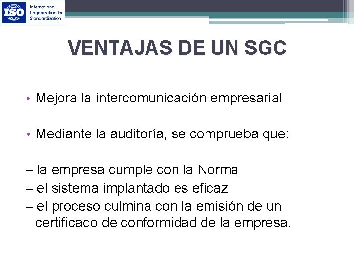 VENTAJAS DE UN SGC • Mejora la intercomunicación empresarial • Mediante la auditoría, se