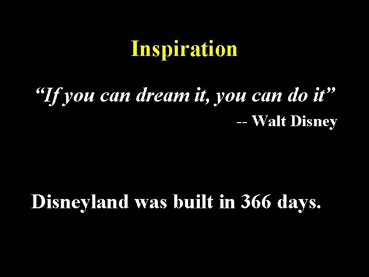 Inspiration “If you can dream it, you can do it” -- Walt Disneyland was