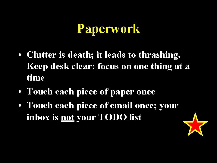 Paperwork • Clutter is death; it leads to thrashing. Keep desk clear: focus on
