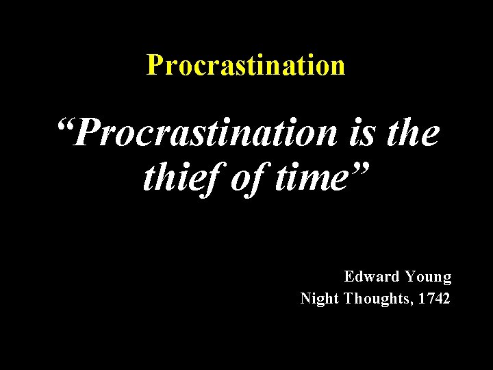 Procrastination “Procrastination is the thief of time” Edward Young Night Thoughts, 1742 