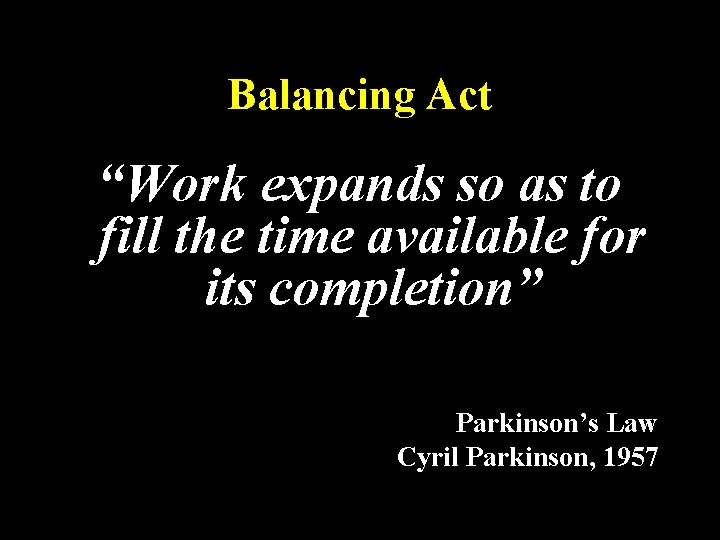 Balancing Act “Work expands so as to fill the time available for its completion” Balancing Act “Work expands so as to fill the time available for its completion”