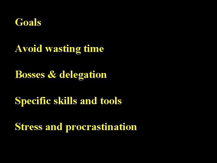 Goals Avoid wasting time Bosses & delegation Specific skills and tools Stress and procrastination