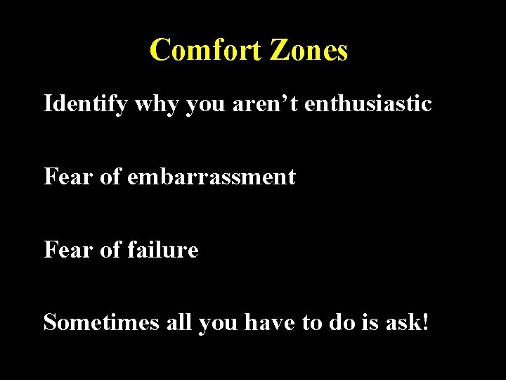 Comfort Zones Identify why you aren’t enthusiastic Fear of embarrassment Fear of failure Sometimes
