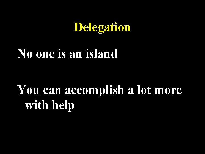 Delegation No one is an island You can accomplish a lot more with help