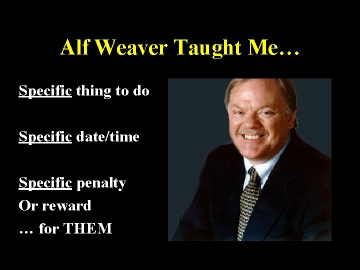 Alf Weaver Taught Me… Specific thing to do Specific date/time Specific penalty Or reward