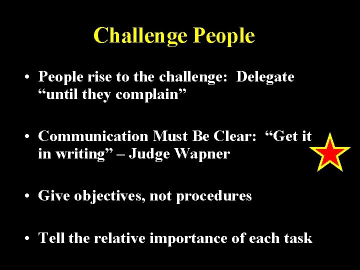 Challenge People • People rise to the challenge: Delegate “until they complain” • Communication