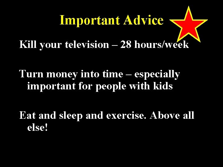 Important Advice Kill your television – 28 hours/week Turn money into time – especially