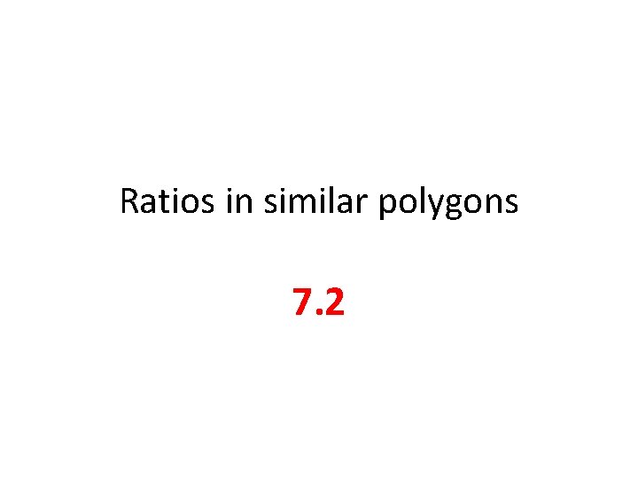 Ratios in similar polygons 7. 2 