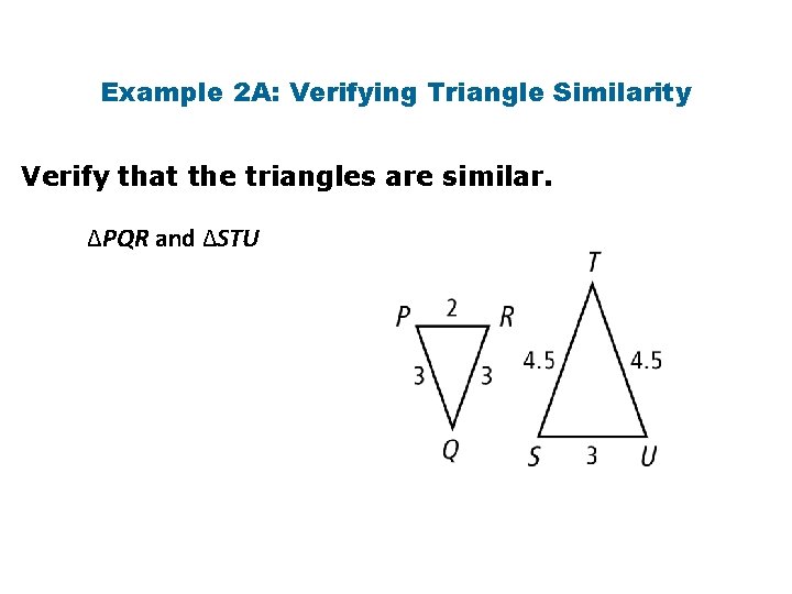 Example 2 A: Verifying Triangle Similarity Verify that the triangles are similar. ∆PQR and