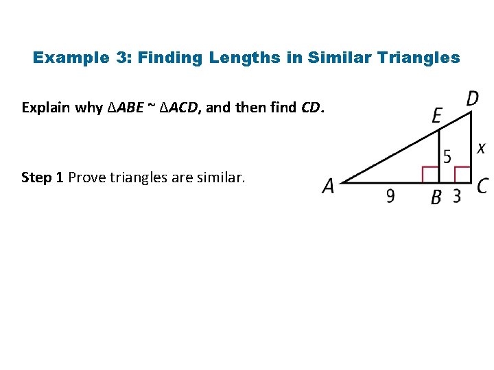 Example 3: Finding Lengths in Similar Triangles Explain why ∆ABE ~ ∆ACD, and then