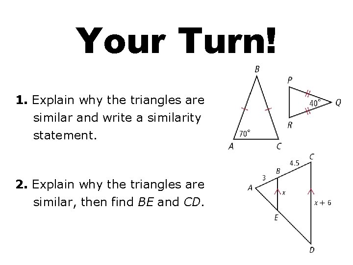 Your Turn! 1. Explain why the triangles are similar and write a similarity statement.