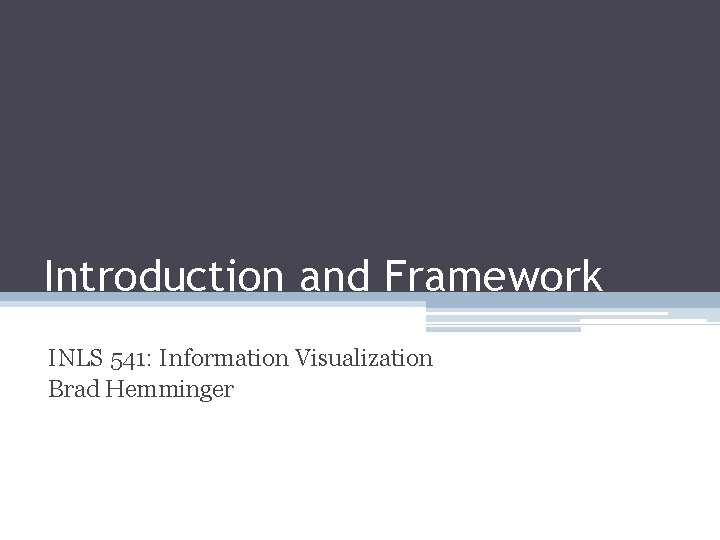 Introduction and Framework INLS 541: Information Visualization Brad Hemminger 