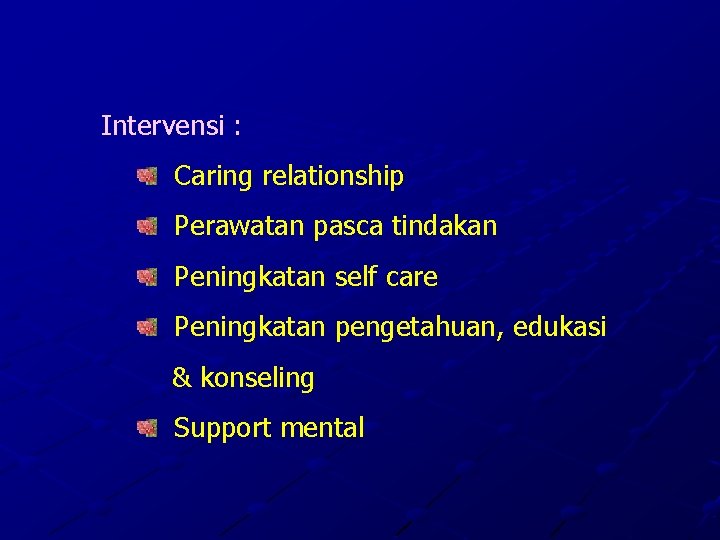 Intervensi : Caring relationship Perawatan pasca tindakan Peningkatan self care Peningkatan pengetahuan, edukasi &