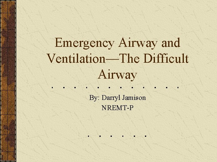 Emergency Airway and Ventilation—The Difficult Airway By: Darryl Jamison NREMT-P 