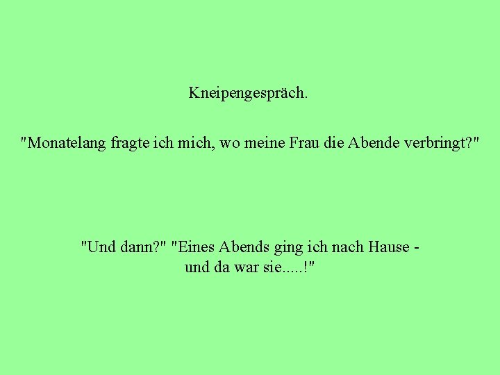 Kneipengespräch. "Monatelang fragte ich mich, wo meine Frau die Abende verbringt? " "Und dann?