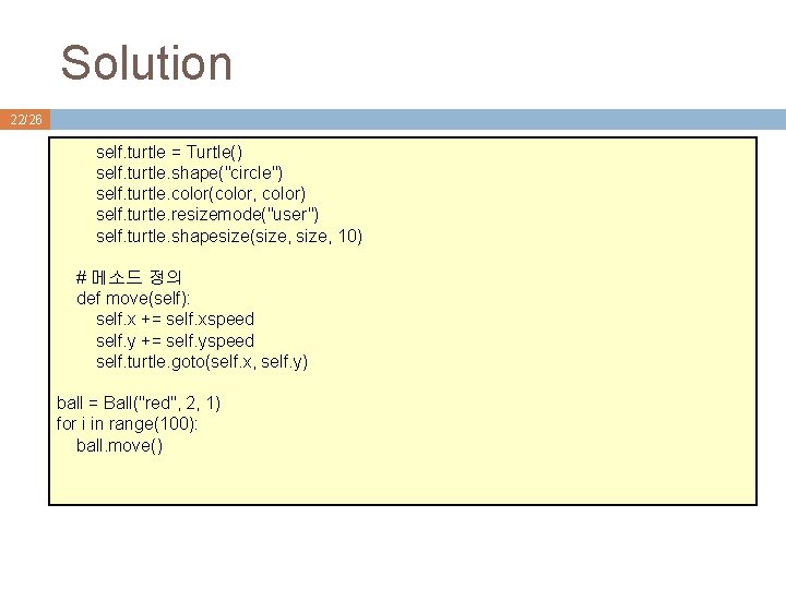 Solution 22/26 self. turtle = Turtle() self. turtle. shape("circle") self. turtle. color(color, color) self. Solution 22/26 self. turtle = Turtle() self. turtle. shape("circle") self. turtle. color(color, color) self.