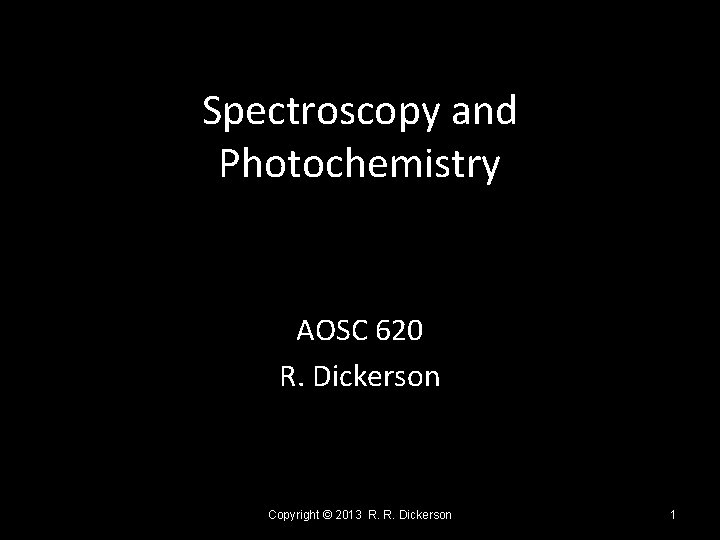 Spectroscopy and Photochemistry AOSC 620 R. Dickerson Copyright © 2013 R. R. Dickerson 1