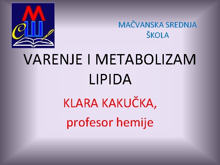 MAČVANSKA SREDNJA ŠKOLA VARENJE I METABOLIZAM LIPIDA KLARA KAKUČKA, profesor hemije 