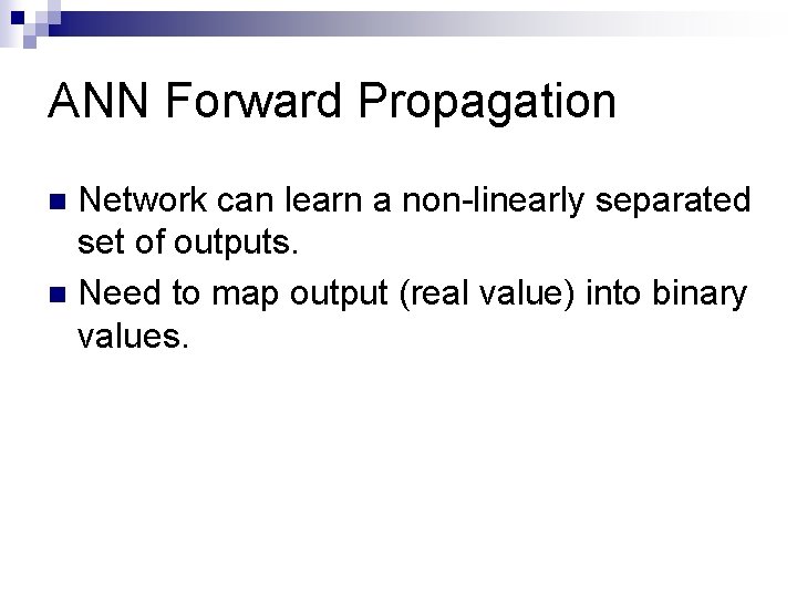 ANN Forward Propagation Network can learn a non-linearly separated set of outputs. n Need