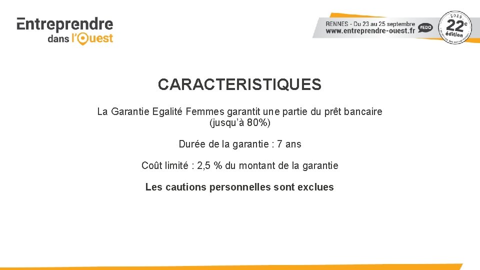 CARACTERISTIQUES La Garantie Egalité Femmes garantit une partie du prêt bancaire (jusqu’à 80%) Durée