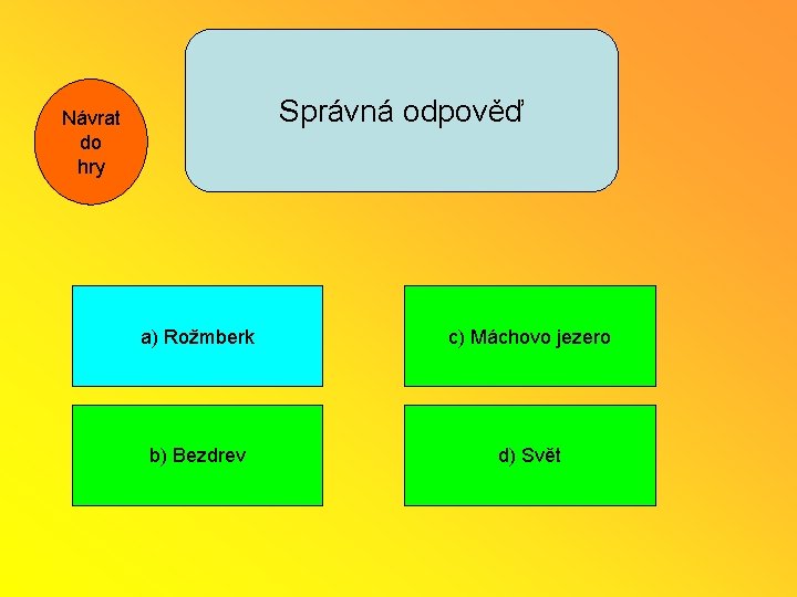 Správná odpověď Návrat do hry a) Rožmberk c) Máchovo jezero b) Bezdrev d) Svět