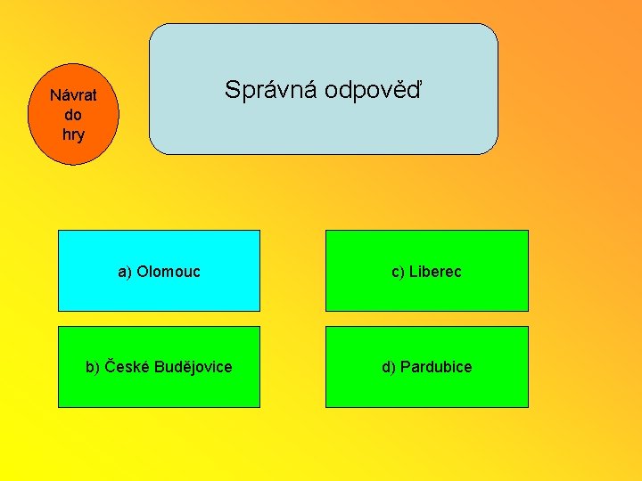 Správná odpověď Návrat do hry a) Olomouc c) Liberec b) České Budějovice d) Pardubice