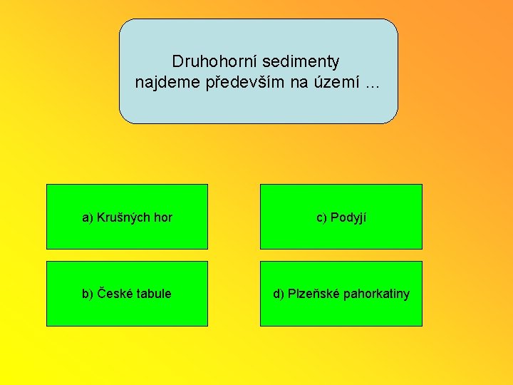 Druhohorní sedimenty najdeme především na území … a) Krušných hor c) Podyjí b) České