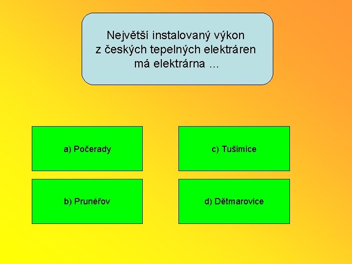 Největší instalovaný výkon z českých tepelných elektráren má elektrárna … a) Počerady c) Tušimice