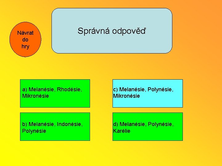 Návrat do hry Správná odpověď a) Melanésie, Rhodésie, Mikronésie c) Melanésie, Polynésie, Mikronésie b)