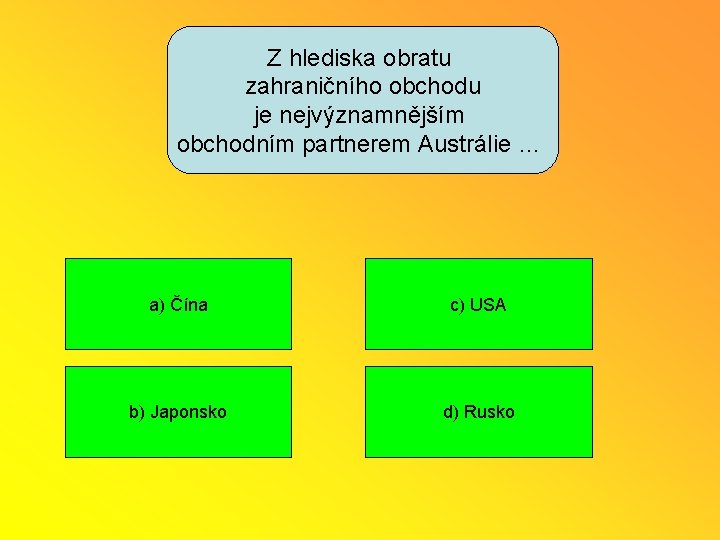 Z hlediska obratu zahraničního obchodu je nejvýznamnějším obchodním partnerem Austrálie … a) Čína c)