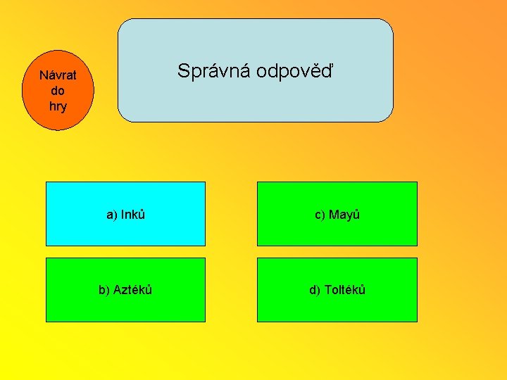 Správná odpověď Návrat do hry a) Inků c) Mayů b) Aztéků d) Toltéků 