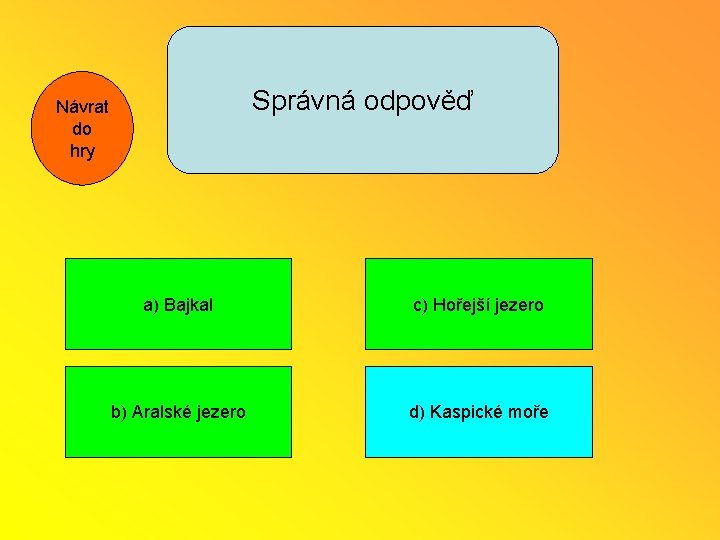 Správná odpověď Návrat do hry a) Bajkal c) Hořejší jezero b) Aralské jezero d)