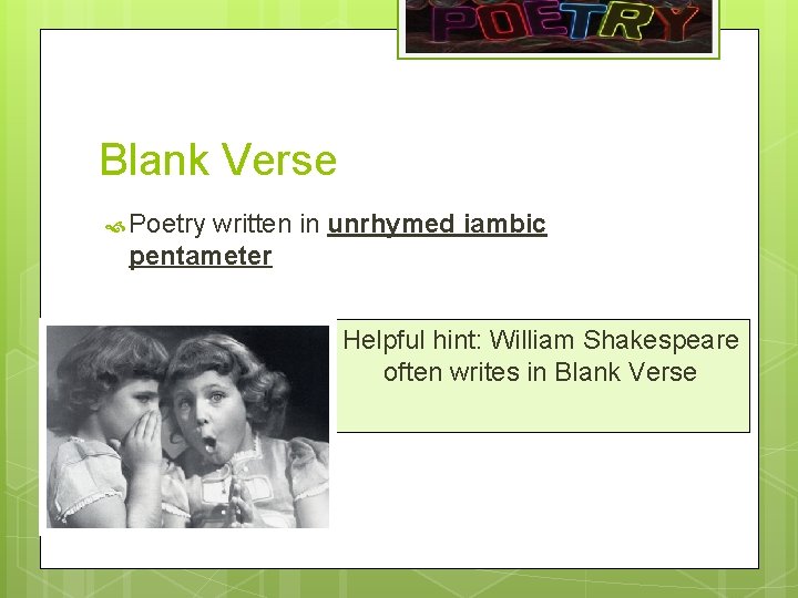 Blank Verse Poetry written in unrhymed iambic pentameter Helpful hint: William Shakespeare often writes