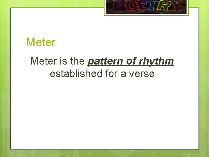 Meter is the pattern of rhythm established for a verse 