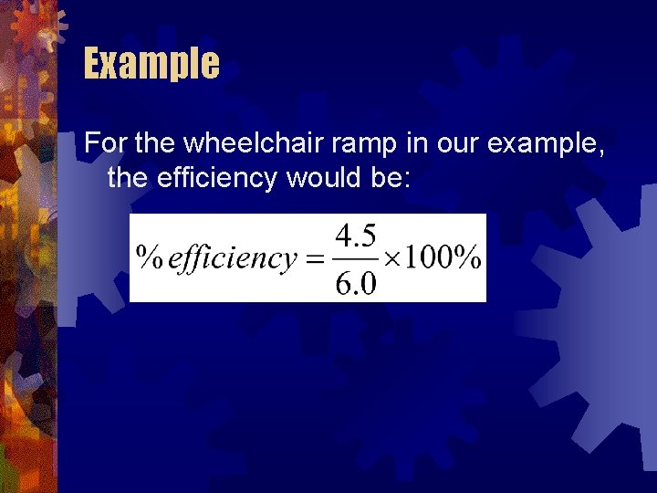 Example For the wheelchair ramp in our example, the efficiency would be: 
