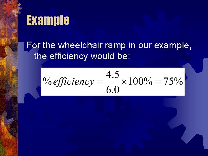 Example For the wheelchair ramp in our example, the efficiency would be: 