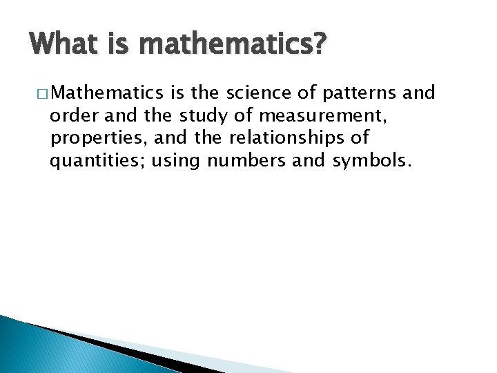 What is mathematics? � Mathematics is the science of patterns and order and the