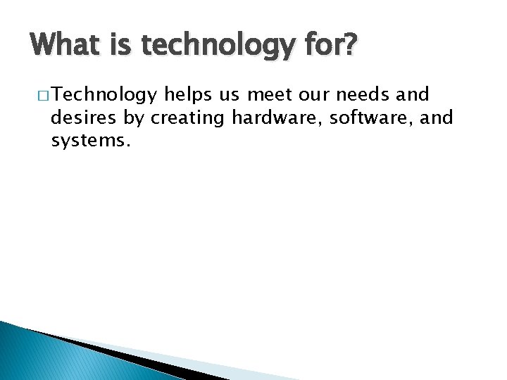 What is technology for? � Technology helps us meet our needs and desires by