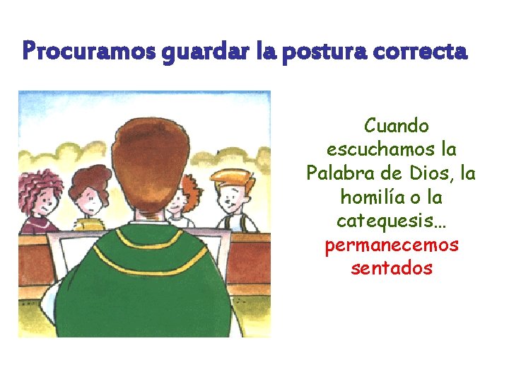 Procuramos guardar la postura correcta Cuando escuchamos la Palabra de Dios, la homilía o