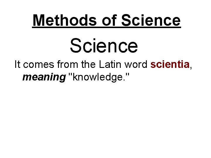 Methods of Science It comes from the Latin word scientia, meaning "knowledge. " Methods of Science It comes from the Latin word scientia, meaning "knowledge. "