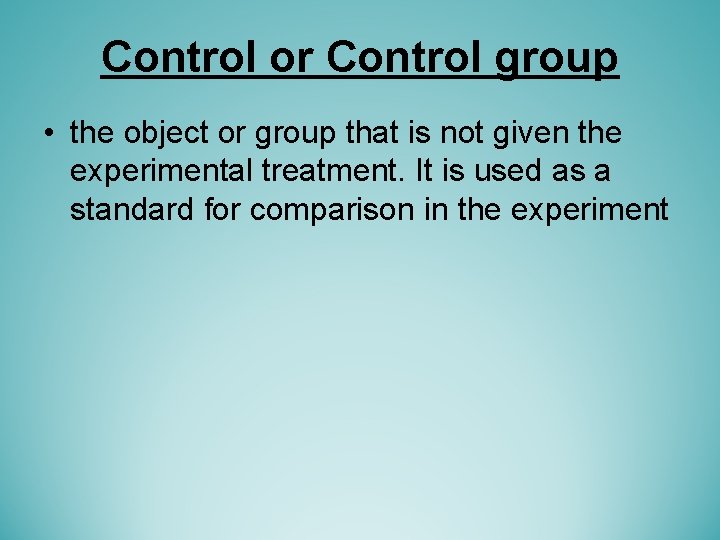 Control or Control group • the object or group that is not given the Control or Control group • the object or group that is not given the
