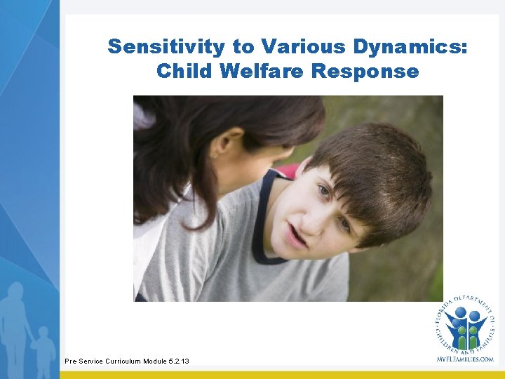 Sensitivity to Various Dynamics: Child Welfare Response Pre-Service Curriculum Module 5. 2. 13 