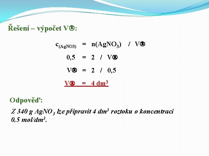 Řešení – výpočet V : c(Ag. NO 3) = n(Ag. NO 3) / V