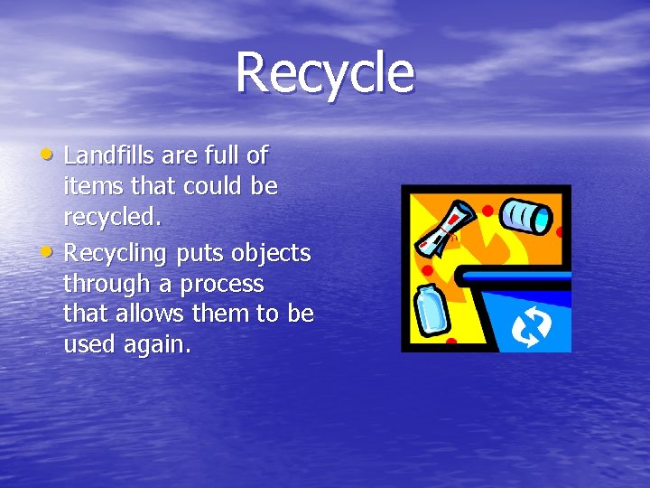 Recycle • Landfills are full of • items that could be recycled. Recycling puts