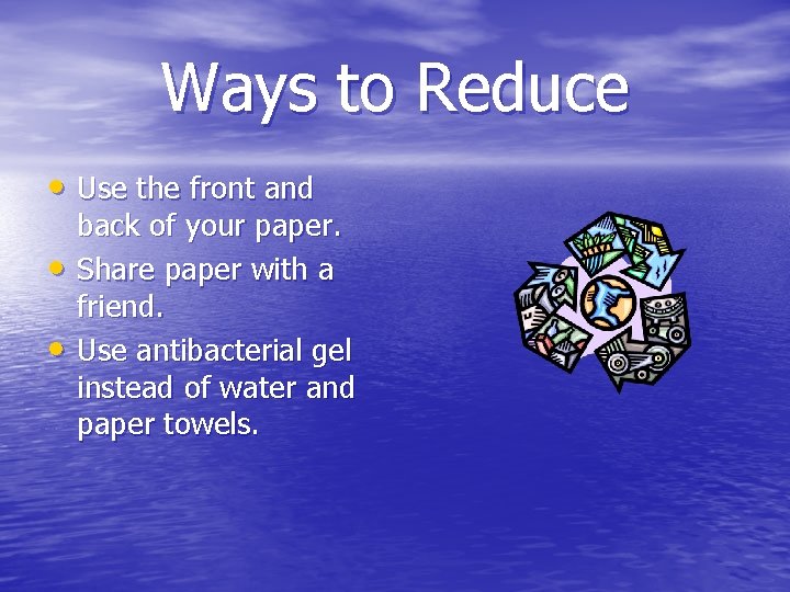 Ways to Reduce • Use the front and • • back of your paper.