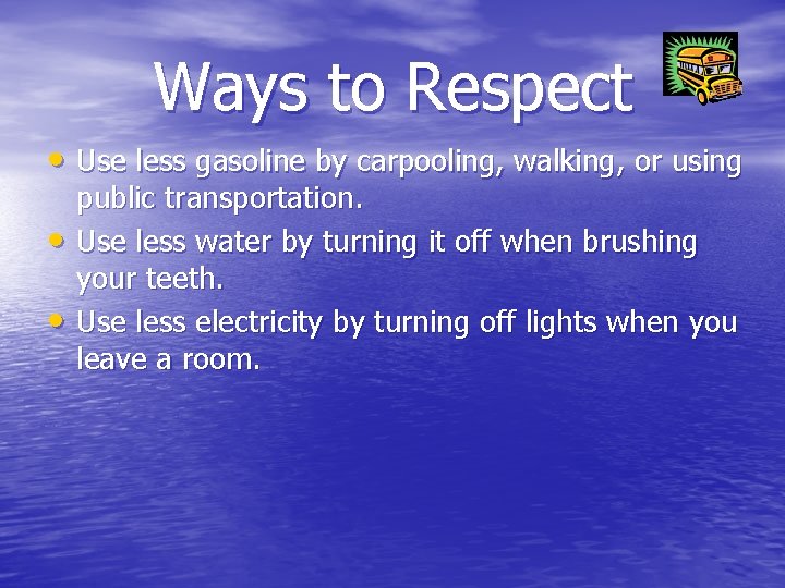 Ways to Respect • Use less gasoline by carpooling, walking, or using • •