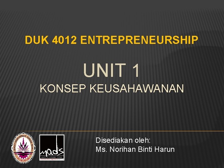 DUK 4012 ENTREPRENEURSHIP UNIT 1 KONSEP KEUSAHAWANAN Disediakan oleh: Ms. Norihan Binti Harun 