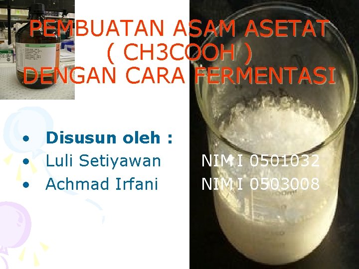 PEMBUATAN ASAM ASETAT ( CH 3 COOH ) DENGAN CARA FERMENTASI • Disusun oleh