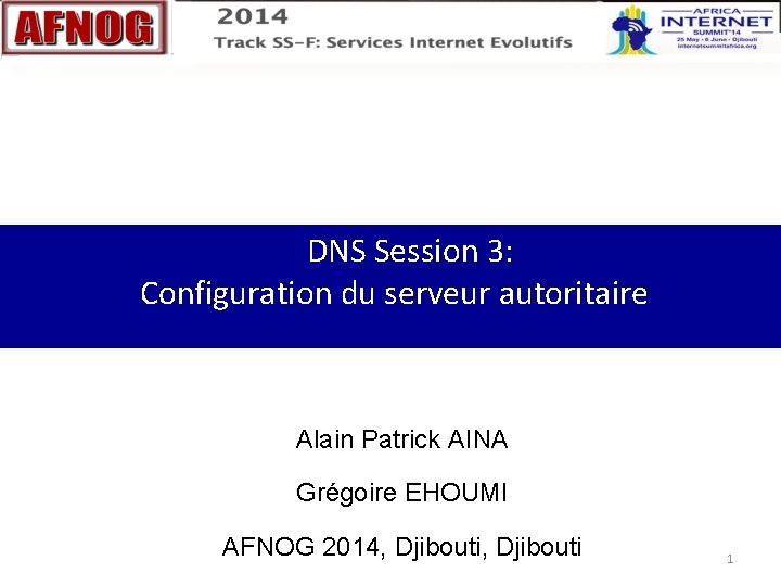 DNS Session 3: Configuration du serveur autoritaire Alain Patrick AINA Grégoire EHOUMI AFNOG 2014,
